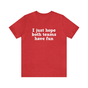 I just hope both teams have fun Unisex Jersey Short Sleeve Tee Football, Basketball, Soccer, Baseball, Hockey