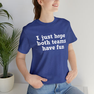 I just hope both teams have fun Unisex Jersey Short Sleeve Tee Football, Basketball, Soccer, Baseball, Hockey