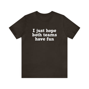 I just hope both teams have fun Unisex Jersey Short Sleeve Tee Football, Basketball, Soccer, Baseball, Hockey