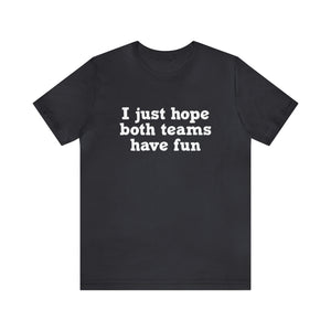 I just hope both teams have fun Unisex Jersey Short Sleeve Tee Football, Basketball, Soccer, Baseball, Hockey