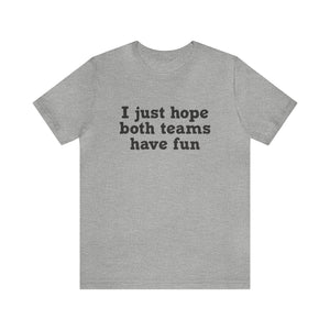 I just hope both teams have fun Unisex Jersey Short Sleeve Tee Football, Basketball, Soccer, Baseball, Hockey