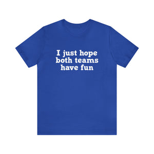 I just hope both teams have fun Unisex Jersey Short Sleeve Tee Football, Basketball, Soccer, Baseball, Hockey