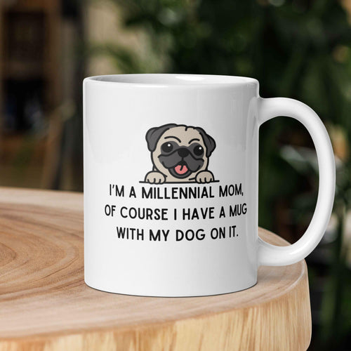 I'm a Millennial Mom, of course I have a mug with my dog on it.