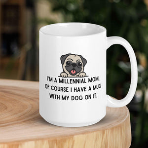 I'm a Millennial Mom, of course I have a mug with my dog on it.