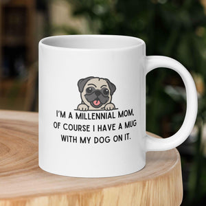 I'm a Millennial Mom, of course I have a mug with my dog on it.